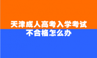 天津成人高考入学考试不合格怎么办