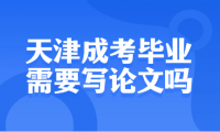 天津成考毕业需要写论文吗