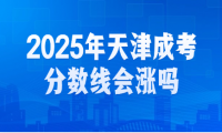 2025年天津成考分数线会涨吗