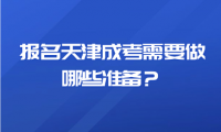 报名天津成考需要做哪些准备？需要什么报名材料？