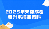 2025年天津成考专升本报名资料