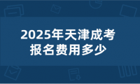 2025年天津成考报名费用多少
