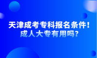 天津成考专科报名条件！成人大专有用吗？
