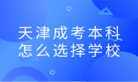 天津成考本科怎么选择学校
