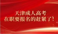 天津成人高考，在职要报名的赶紧了！
