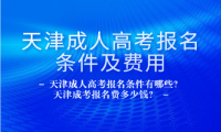 天津成人高考报名条件有哪些？天津成考报名费多少钱？