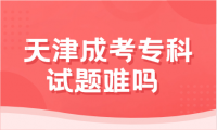 天津成考专科试题难吗 