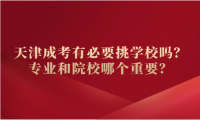 天津成考有必要挑学校吗？专业和院校哪个重要？