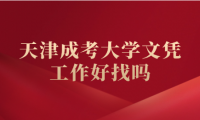 天津成考大学文凭工作好找吗