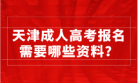 天津成人高考报名需要哪些资料？