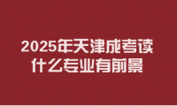 2025年天津成考读什么专业有前景