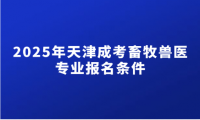 2025年天津成考畜牧兽医专业报名条件