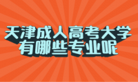 天津成人高考大学有哪些专业呢