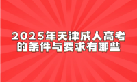 2025年天津成人高考的条件与要求有哪些