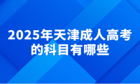 2025年天津成人高考的科目有哪些