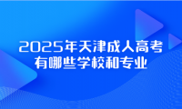 2025年天津成人高考有哪些学校和专业