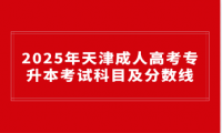 2025年天津成人高考专升本考试科目及分数线