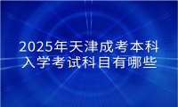 2025年天津成考本科入学考试科目有哪些