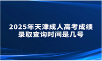 2025年天津成人高考成绩录取查询时间是几号