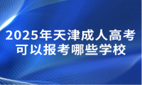 2025年天津成人高考可以报考哪些学校