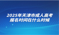2025年天津市成人高考报名时间在什么时候