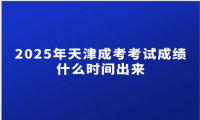 2025年天津成考考试成绩什么时间出来