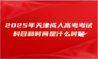 2025年天津成人高考考试科目和时间是什么时候