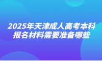 2025年天津成人高考本科报名材料需要准备哪些