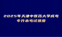 2025年天津中医药大学成考专升本考试难度