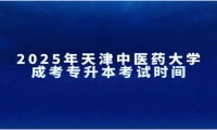 2025年天津中医药大学成考专升本考试时间