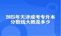 2025年天津成考专升本分数线大概是多少