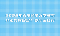 2025年天津师范大学成考什么时候报名？要什么材料