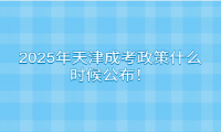 2025年天津成考政策什么时候公布！