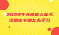 2025年天津成人高考汉语言专业怎么学习