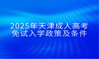 2025年天津成人高考免试入学政策及条件