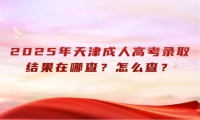 2025年天津成人高考录取结果在哪查？怎么查？