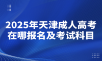 2025年天津成人高考在哪报名及考试科目