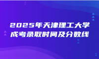 2025年天津理工大学成考录取时间及分数线