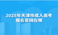 2025年天津市成人高考报名官网在哪