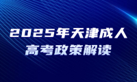 2025年天津成人高考政策解读