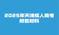 2025年天津成人高考报名材料