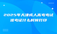 2025年天津成人高考考试准考证什么时候打印