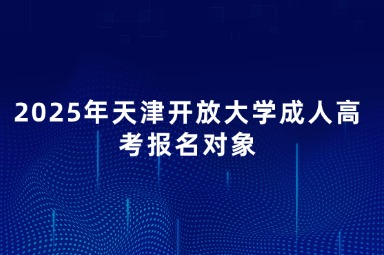 2025年天津开放大学成人高考报名对象