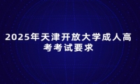 2025年天津开放大学成人高考考试要求