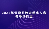 2025年天津开放大学成人高考考试科目