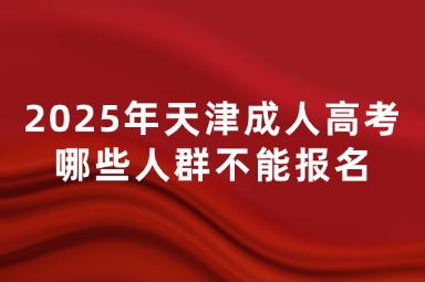 2025年天津成人高考哪些人群不能报名