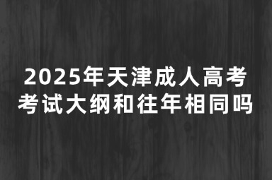 2025年天津成人高考考试大纲和往年相同吗