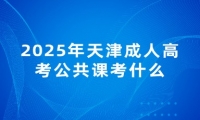 2025年天津成人高考公共课考什么