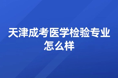 天津成考医学检验专业怎么样