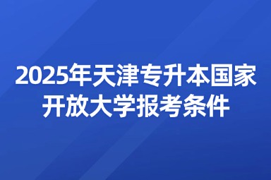 2025年天津专升本国家开放大学报考条件